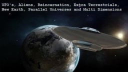 UFO's, Aliens, Reincarnation, Extra Terrestrials, New Earth, Parallel Universes and Multi Dimensions